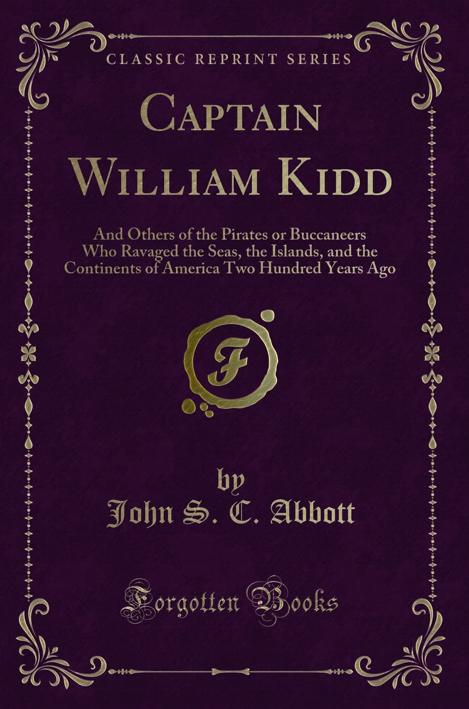 Captain William Kidd (Classic Reprint): And Others of the Pirates or Buccaneers Who Ravaged the Seas, the Islands, and the Continents of America Two ... Two Hundred Years Ago (Classic Reprint) Action & Adventure