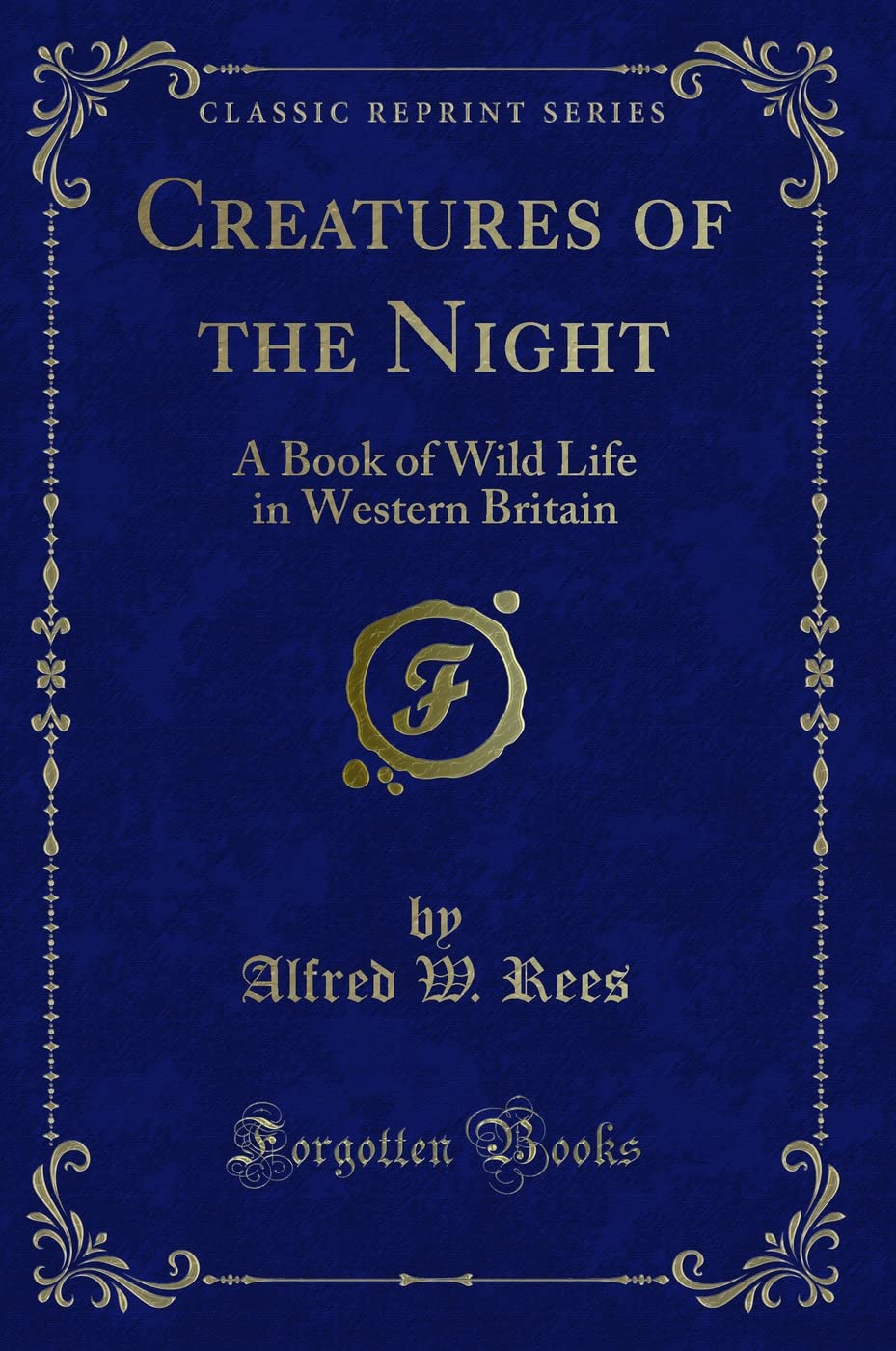 Creatures of the Night: A Book of Wild Life in Western Britain (Classic Reprint) Novels & Short Stories
