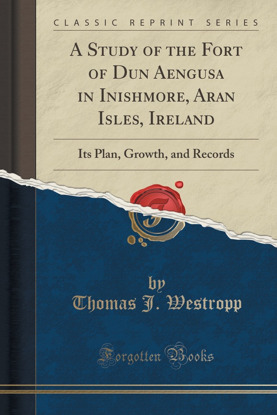 A Study of the Fort of Dun Aengusa in Inishmore, Aran Isles, Ireland: Its Plan, Growth, and Records (Classic Reprint) Social Sciences