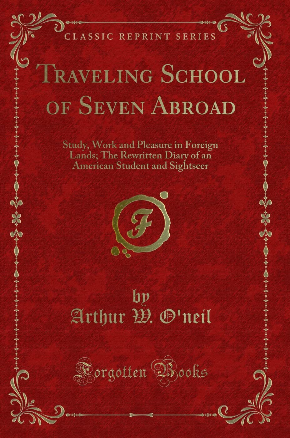 Traveling School of Seven Abroad: Study, Work and Pleasure in Foreign Lands; The Rewritten Diary of an American Student and Sightseer (Classic Reprint) Novels & Short Stories