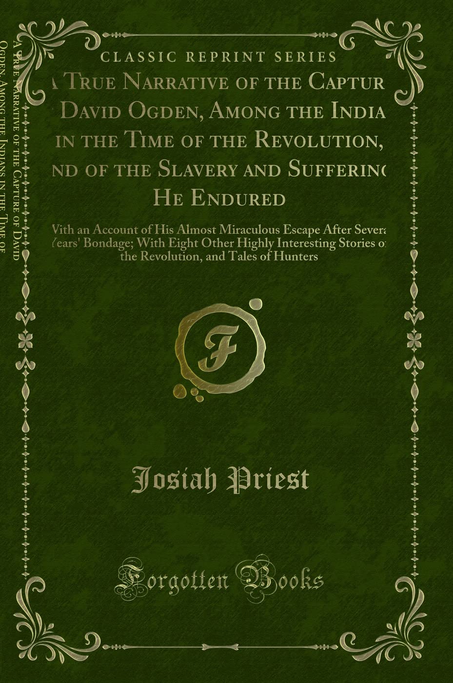 True Narrative of the Capture of David Ogden, Among the Indians: In the Time of the Revolution; And of the Slavery and Sufferings He Endured, With an ... Bondage; With Eight Other Highly Interesting Action & Adventure