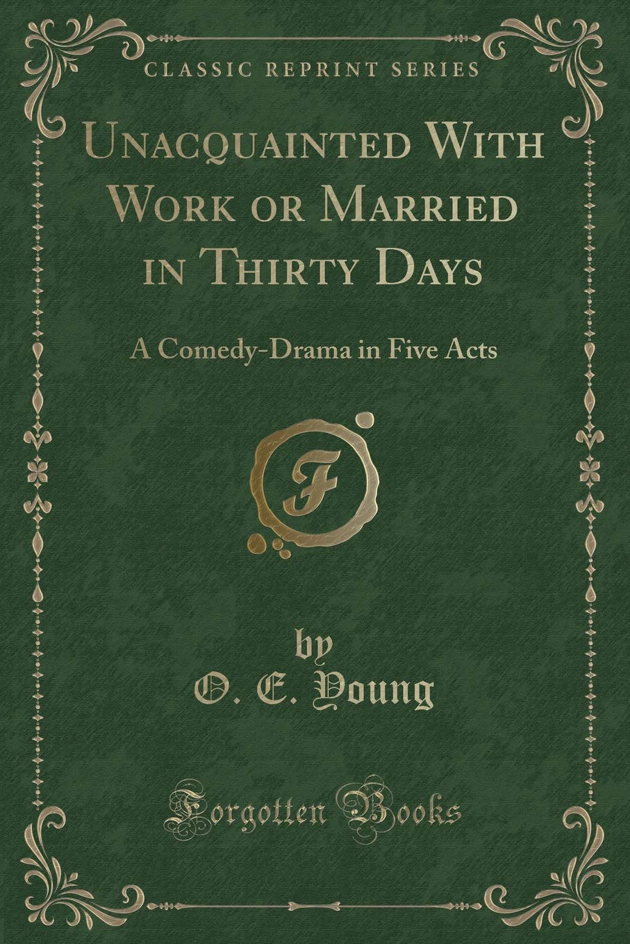 Unacquainted With Work or Married in Thirty Days: A Comedy-Drama in Five Acts (Classic Reprint) Contemporary literature