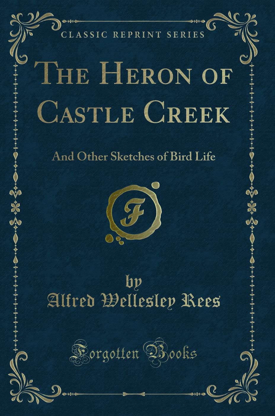 The Heron of Castle Creek: And Other Sketches of Bird Life (Classic Reprint) Novels & Short Stories