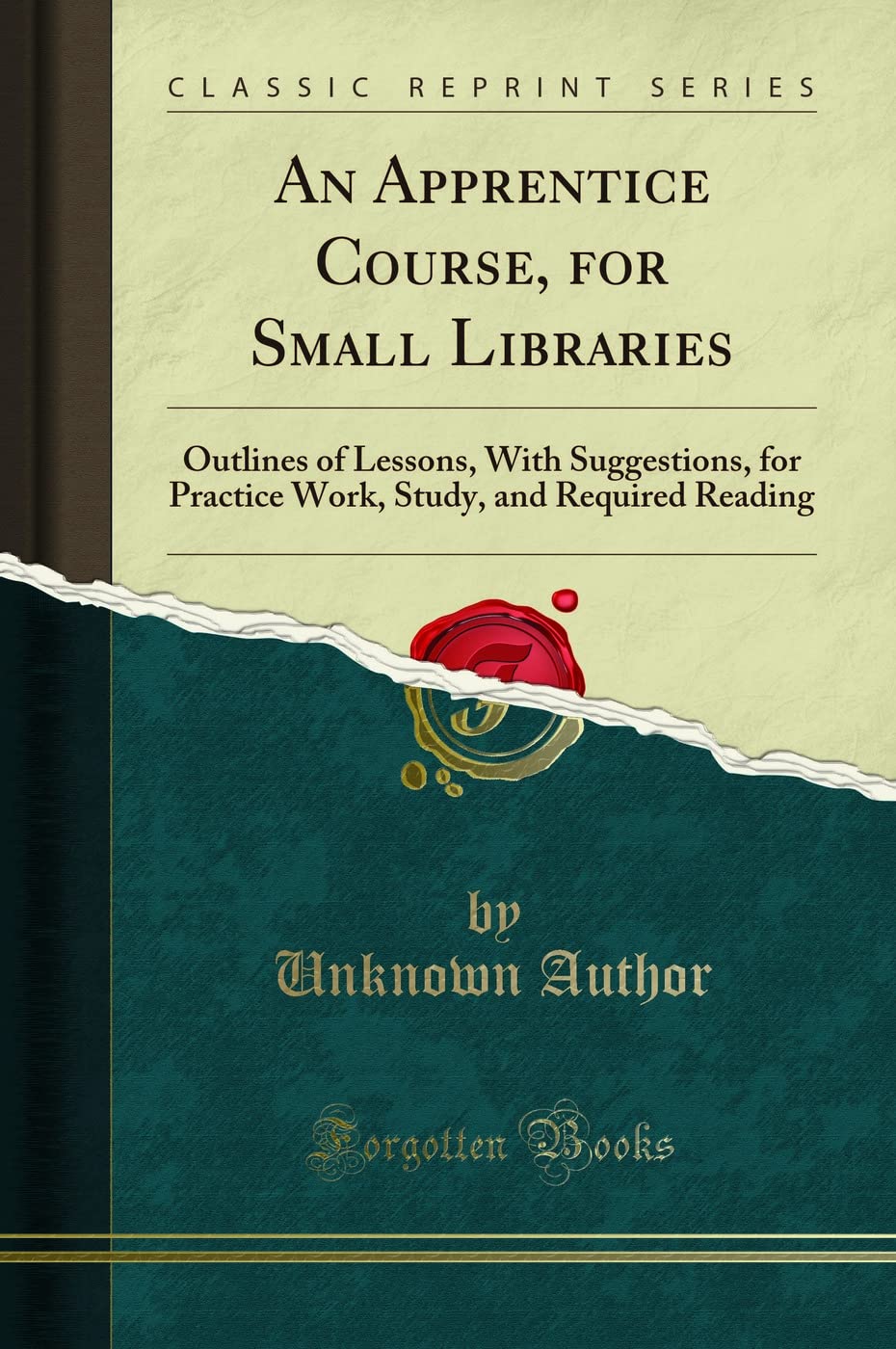 An Apprentice Course, for Small Libraries: Outlines of Lessons, With Suggestions, for Practice Work, Study, and Required Reading (Classic Reprint) Hobbies & Crafts