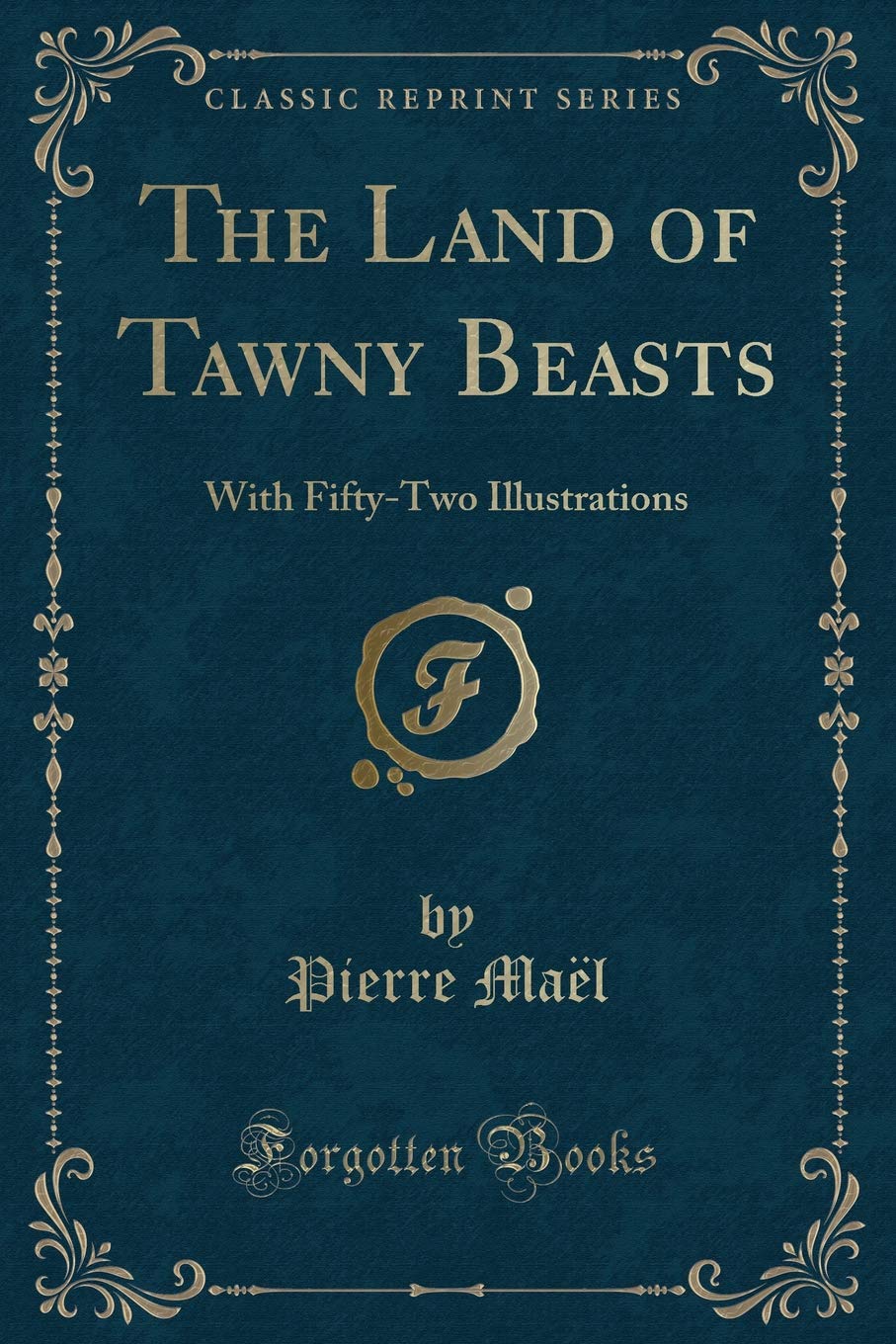 The Land of Tawny Beasts: With Fifty-Two Illustrations (Classic Reprint) Action & Adventure