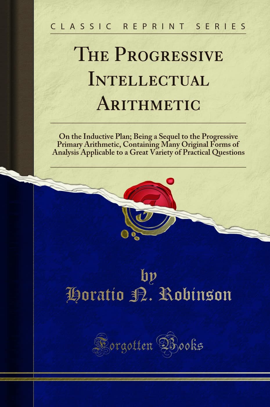 The Progressive Intellectual Arithmetic: On the Inductive Plan; Being a Sequel to the Progressive Primary Arithmetic, Containing Many Original Forms ... of Practical Questions (Classic Reprint) Mathematics