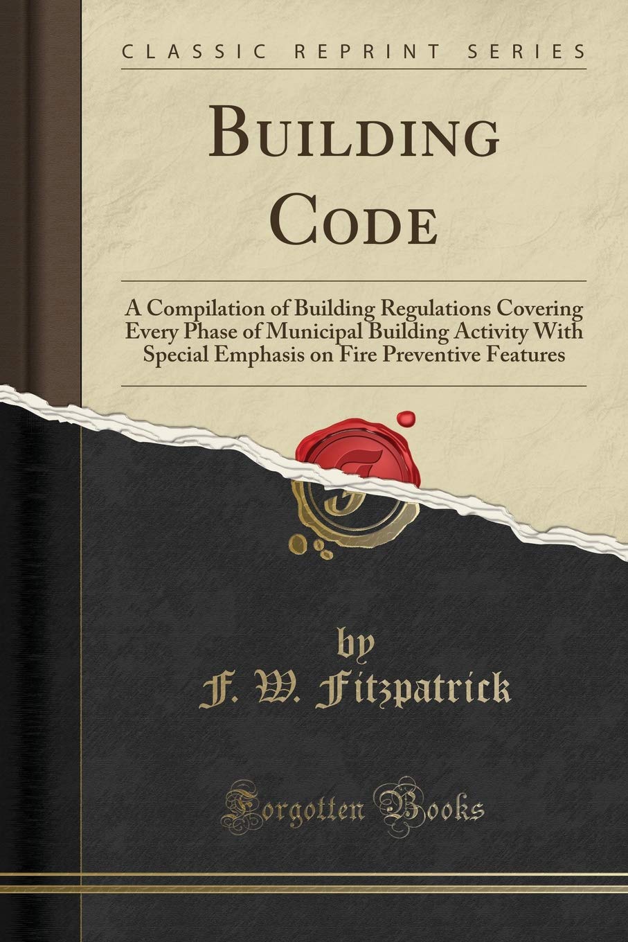 Building Code: A Compilation of Building Regulations Covering Every Phase of Municipal Building Activity With Special Emphasis on Fire Preventive Features (Classic Reprint) Media & Communication