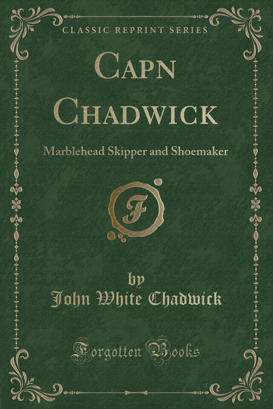 Capn Chadwick: Marblehead Skipper and Shoemaker (Classic Reprint) Novels & Short Stories
