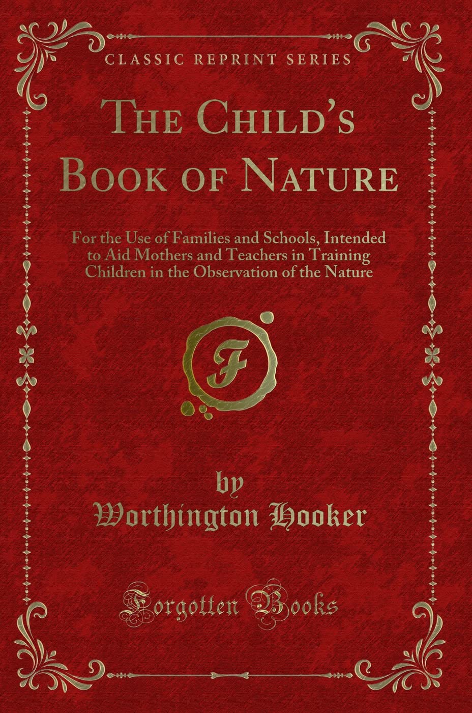 The Child's Book of Nature: For the Use of Families and Schools, Intended to Aid Mothers and Teachers in Training Children in the Observation of the Nature (Classic Reprint) Novels & Short Stories