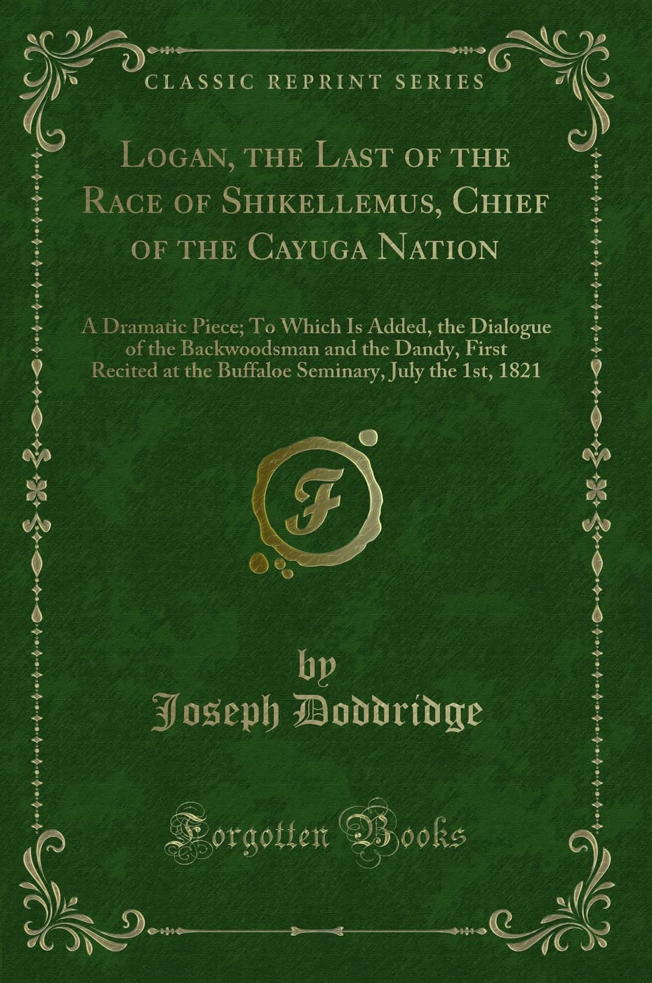 Logan, the Last of the Race of Shikellemus, Chief of the Cayuga Nation (Classic Reprint): A Dramatic Piece; To Which Is Added, the Dialogue of the ... July the 1st, 1821 (Classic Reprint) Action & Adventure