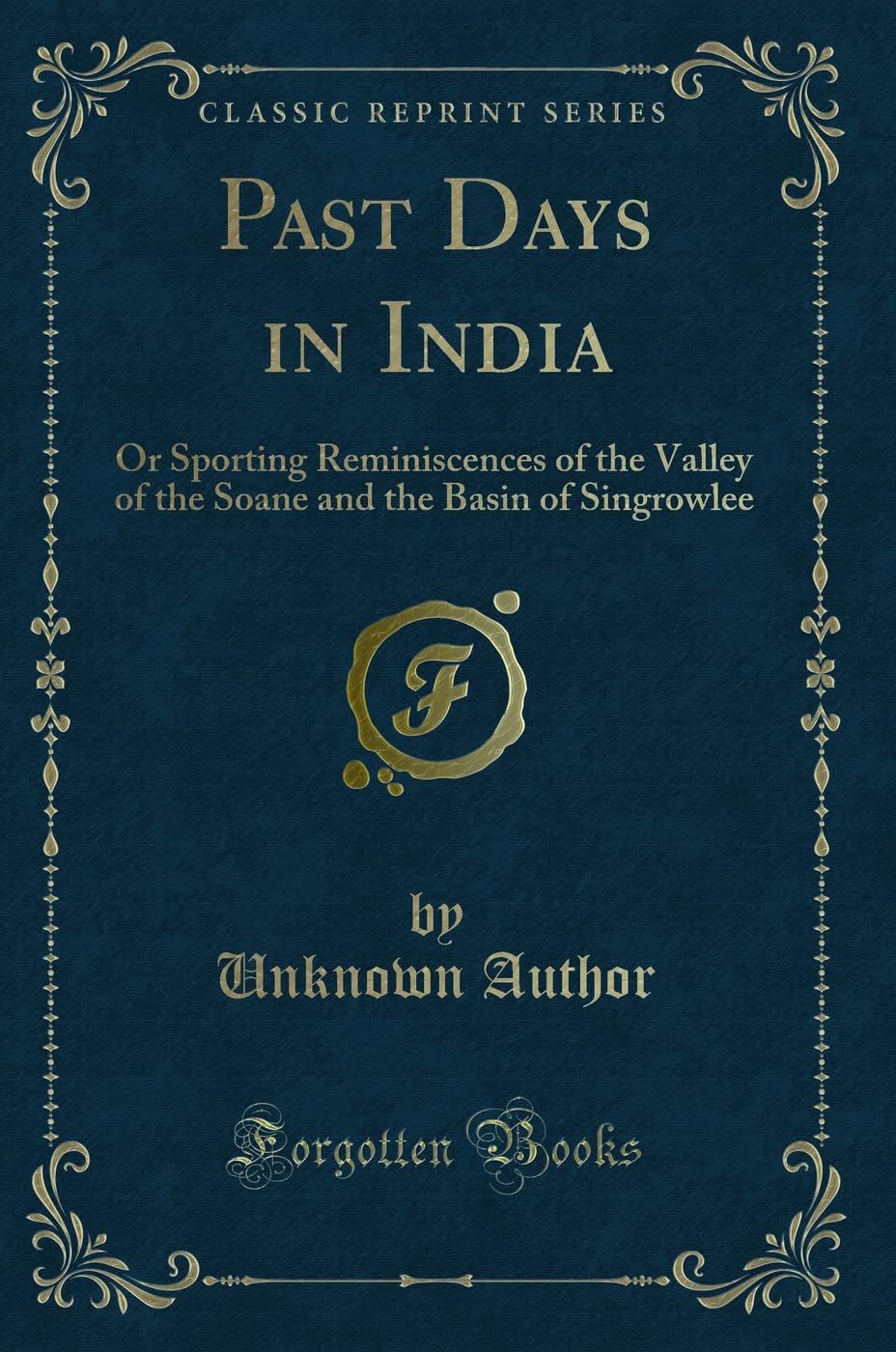 Past Days in India (Classic Reprint): Or Sporting Reminiscences of the Valley of the Soane and the Basin of Singrowlee: Or Sporting Reminiscences of ... and the Basin of Singrowlee (Classic Reprint) Novels & Short Stories