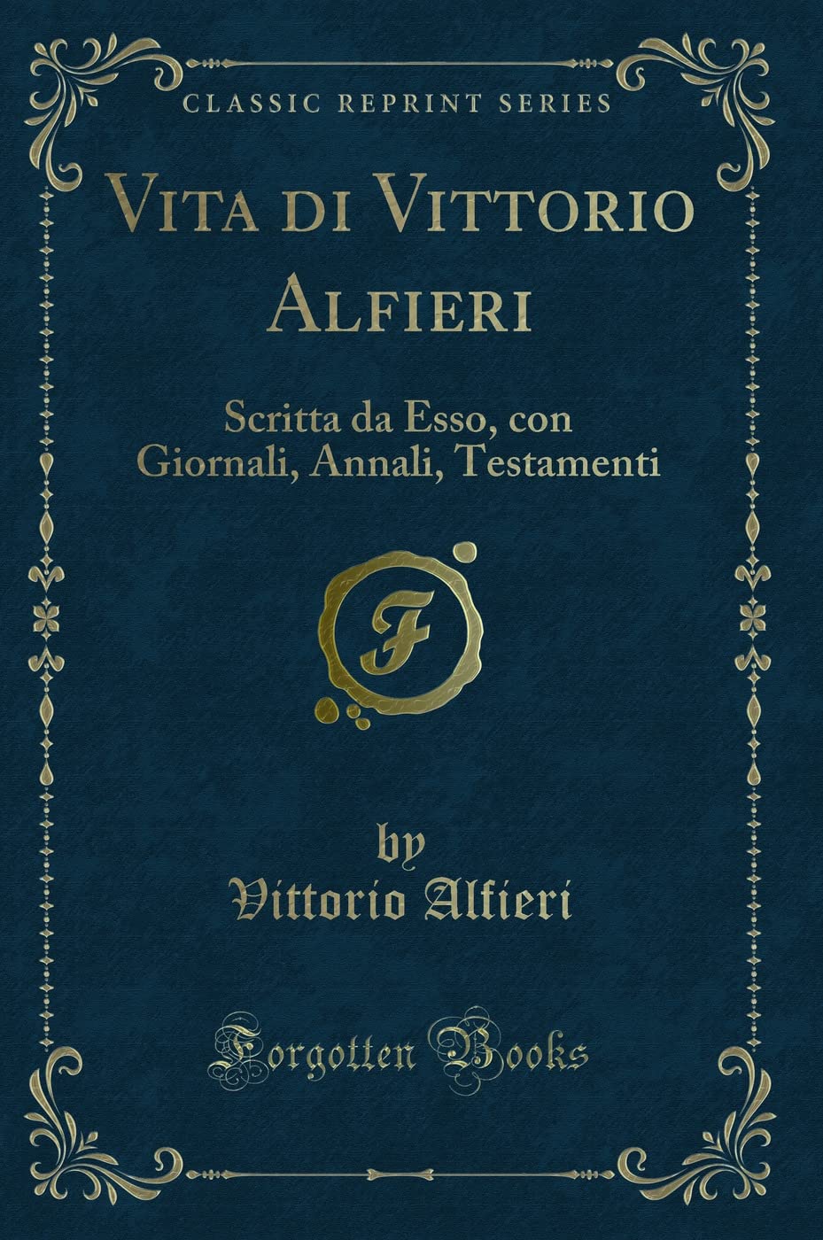 Vita di Vittorio Alfieri: Scritta da Esso, con Giornali, Annali, Testamenti (Classic Reprint) book