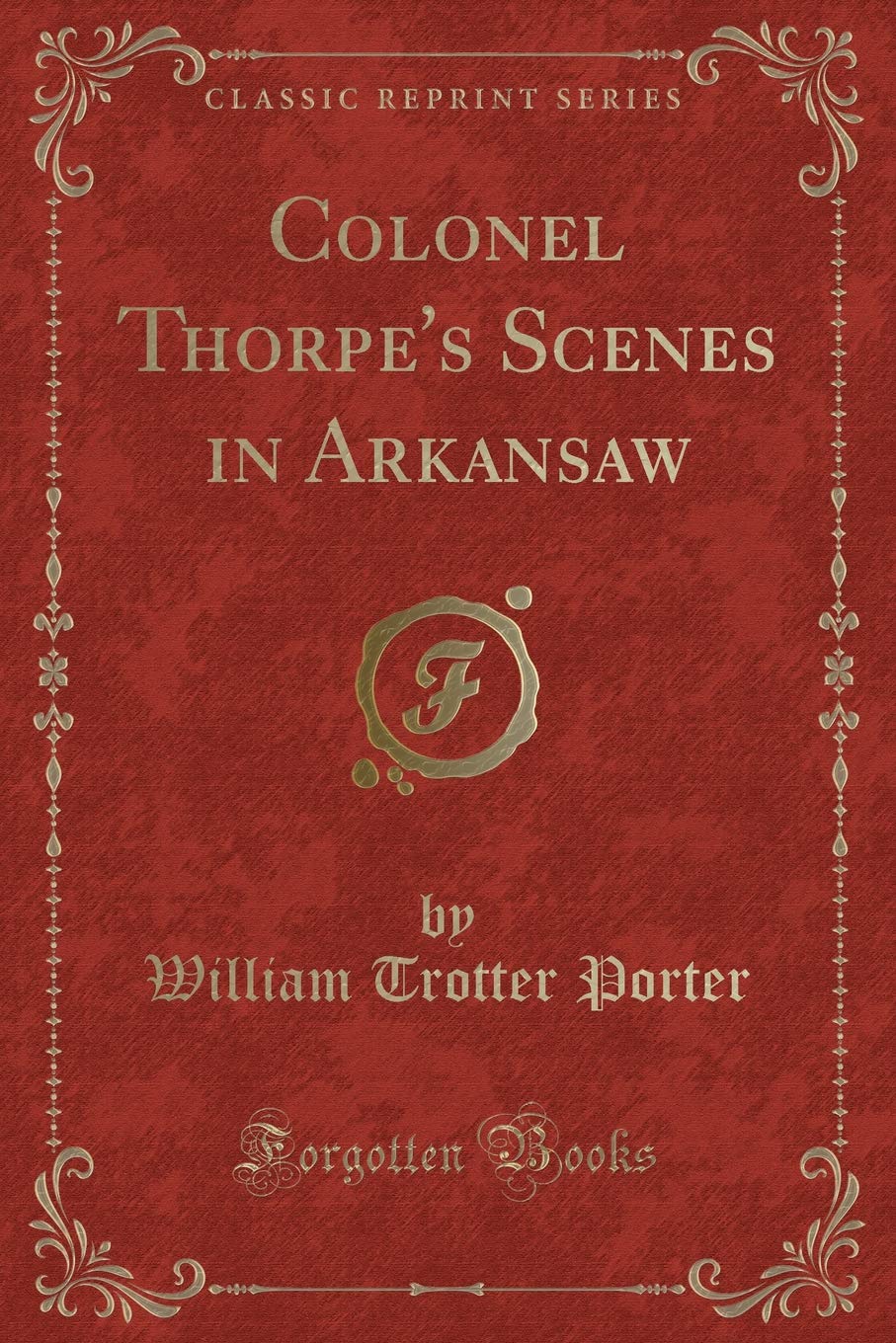 Colonel Thorpe's Scenes in Arkansaw (Classic Reprint) Novels & Short Stories