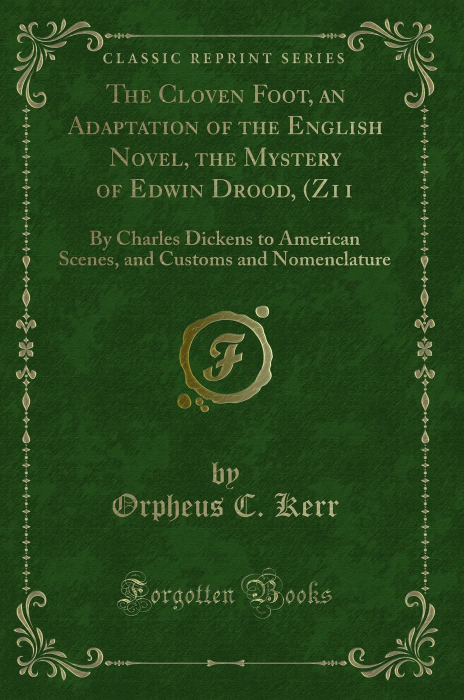 The Cloven Foot, an Adaptation of the English Novel, the Mystery of Edwin Drood, (Z11 (Classic Reprint): By Charles Dickens to American Scenes, and ... Customs and Nomenclature (Classic Reprint) Novels & Short Stories