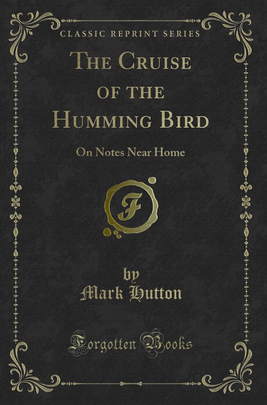 The Cruise of the Humming Bird (Classic Reprint): On Notes Near Home: On Notes Near Home (Classic Reprint) Novels & Short Stories