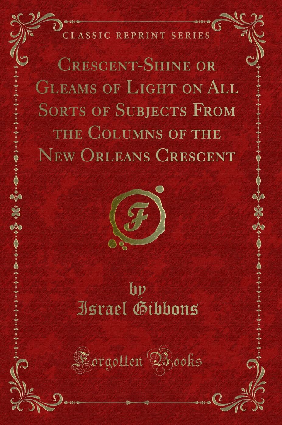 Crescent-Shine or Gleams of Light on All Sorts of Subjects From the Columns of the New Orleans Crescent (Classic Reprint) Novels & Short Stories