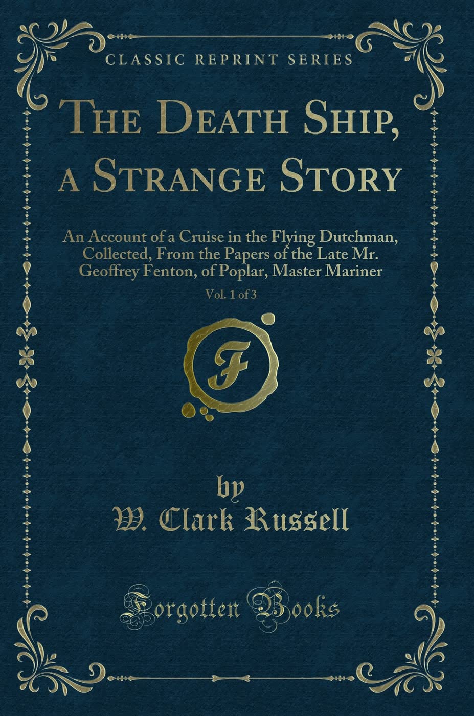 The Death Ship, a Strange Story, Vol. 1 of 3 (Classic Reprint): An Account of a Cruise in the Flying Dutchman, Collected, From the Papers of the Late ... of Poplar, Master Mariner (Classic Reprint) Classics