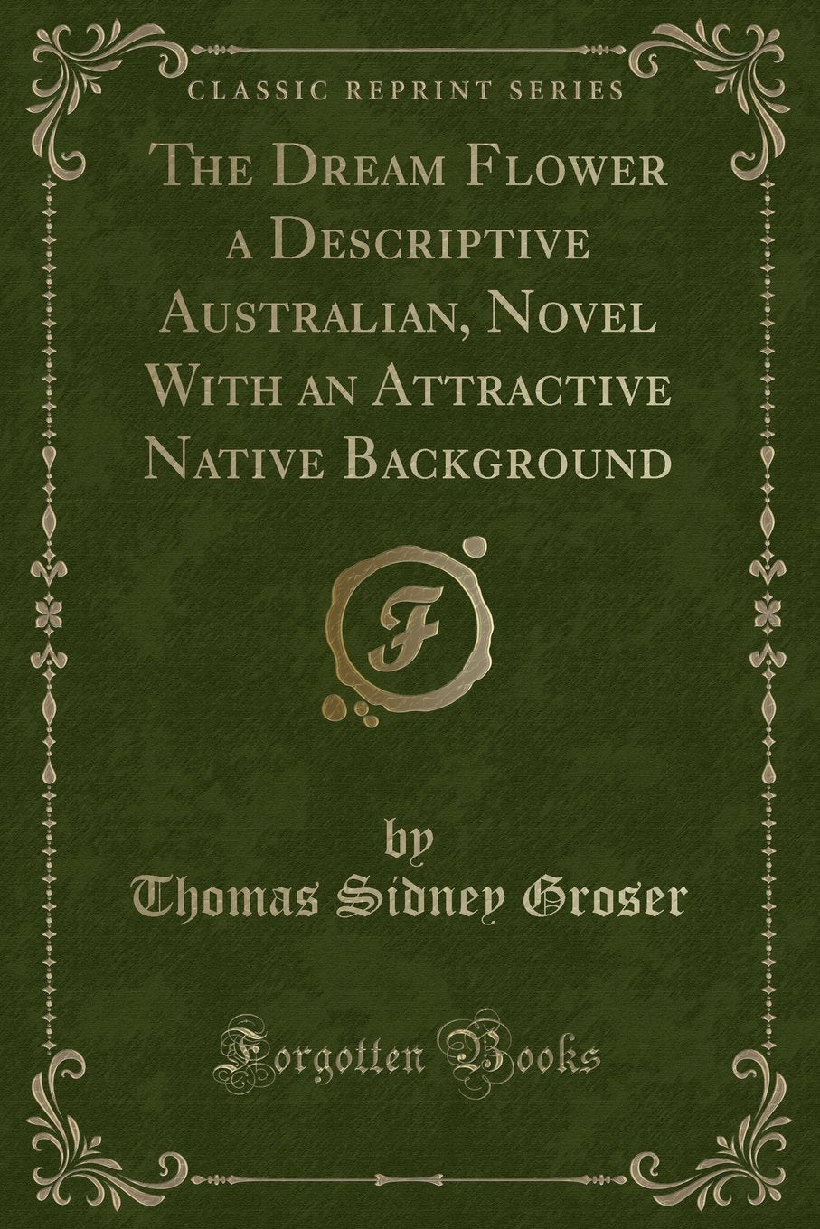 The Dream Flower a Descriptive Australian, Novel With an Attractive Native Background (Classic Reprint) Novels & Short Stories