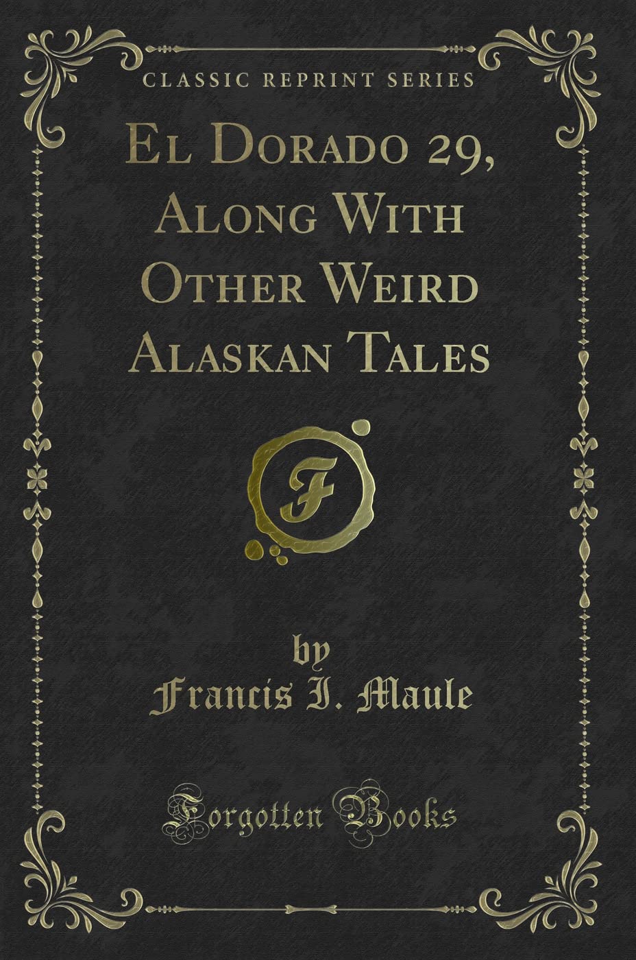 El Dorado 29, Along With Other Weird Alaskan Tales (Classic Reprint) Novels & Short Stories