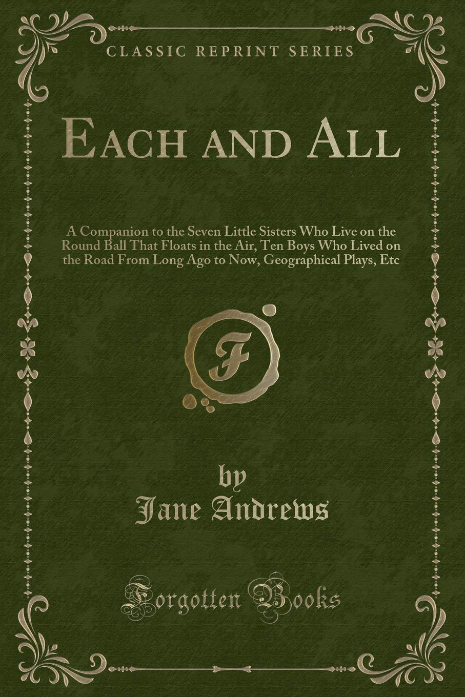 Each and All: A Companion to the Seven Little Sisters Who Live on the Round Ball That Floats in the Air, Ten Boys Who Lived on the Road From Long Ago to Now, Geographical Plays, Etc (Classic Reprint) Novels & Short Stories