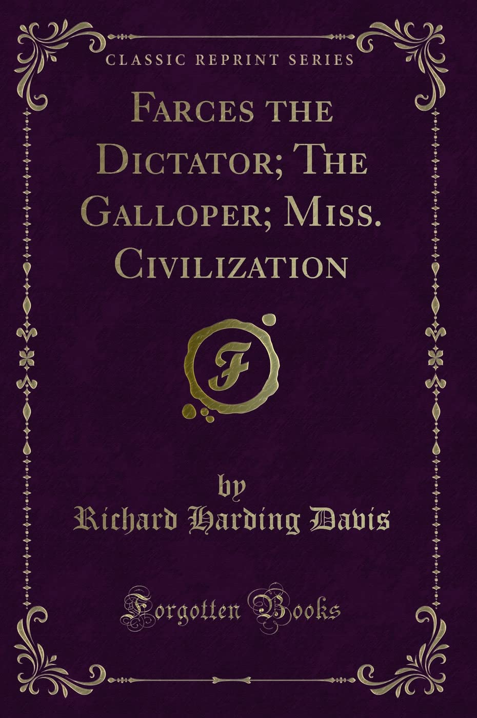 Farces the Dictator; The Galloper; Miss. Civilization (Classic Reprint) Novels & Short Stories