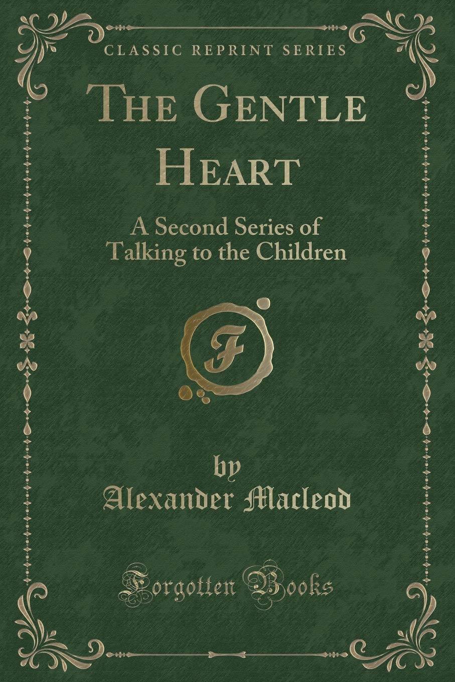 The Gentle Heart: A Second Series of Talking to the Children (Classic Reprint) Novels & Short Stories