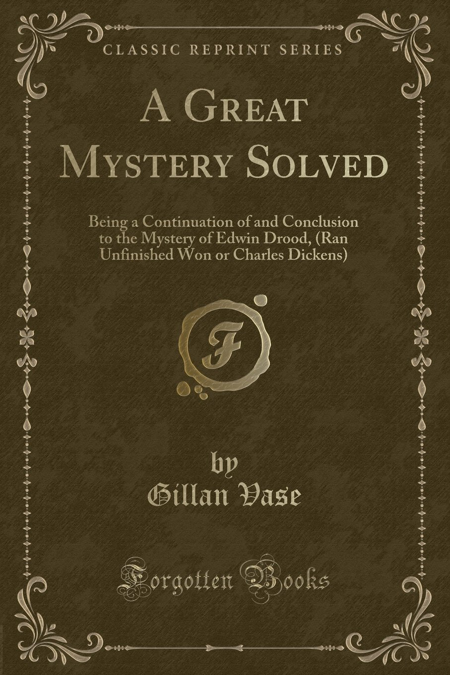 A Great Mystery Solved: Being a Continuation of and Conclusion to the Mystery of Edwin Drood, (Ran Unfinished Won or Charles Dickens) (Classic: Being ... Won or Charles Dickens) (Classic Reprint) Novels & Short Stories