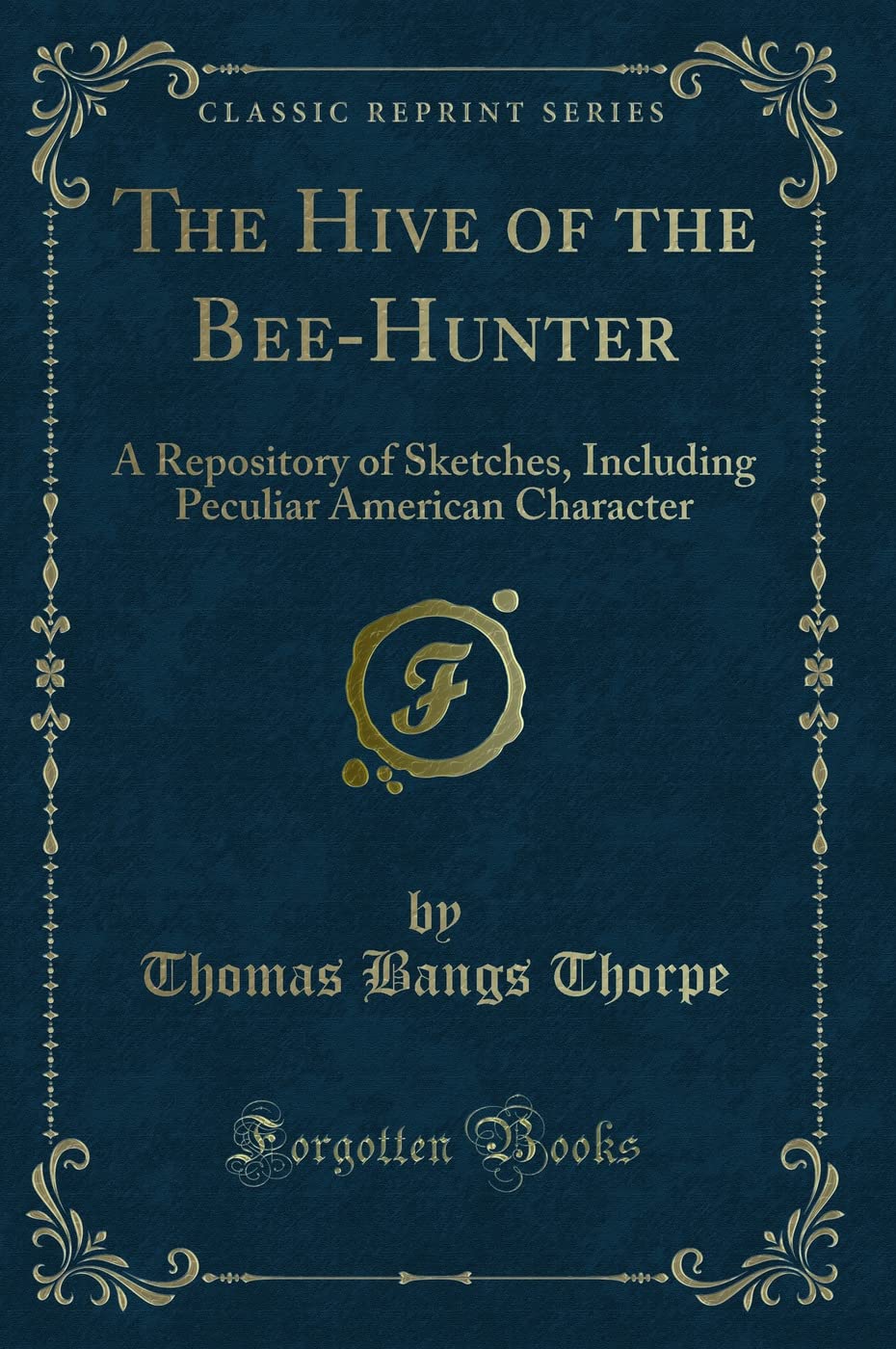 The Hive of the Bee-Hunter (Classic Reprint): A Repository of Sketches, Including Peculiar American Character: A Repository of Sketches, Including Peculiar American Character (Classic Reprint) Novels & Short Stories