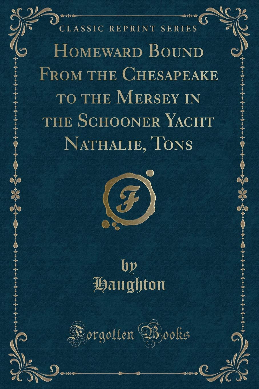 Homeward Bound From the Chesapeake to the Mersey in the Schooner Yacht Nathalie, Tons (Classic Reprint) Action & Adventure