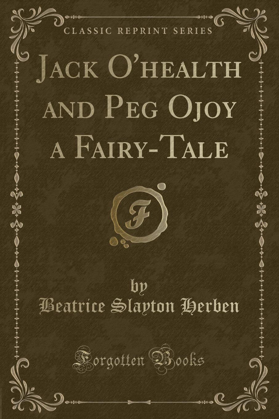 Jack O'health and Peg Ojoy a Fairy-Tale (Classic Reprint) Novels & Short Stories