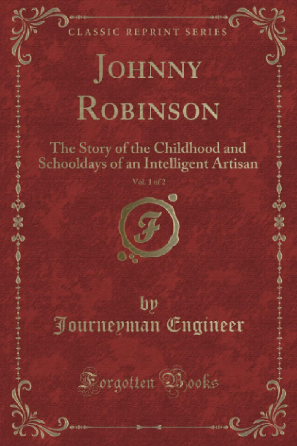 Johnny Robinson, Vol. 1 of 2 (Classic Reprint): The Story of the Childhood and Schooldays of an Intelligent Artisan: The Story of the Childhood and ... of an Intelligent Artisan (Classic Reprint) Novels & Short Stories
