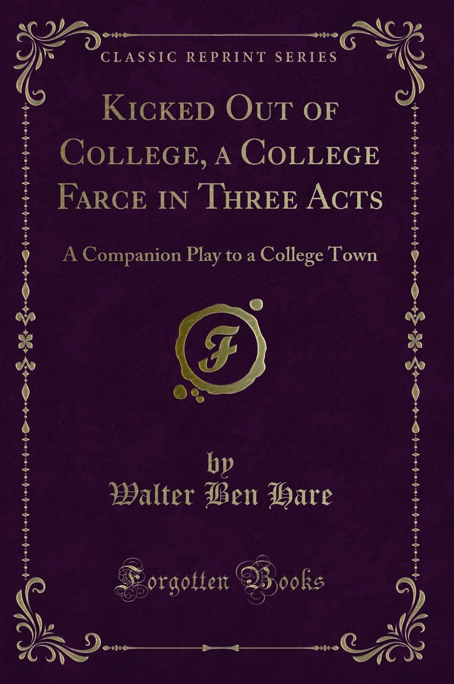 Kicked Out of College, a College Farce in Three Acts (Classic Reprint): A Companion Play to a College Town: A Companion Play to a College Town (Classic Reprint) Novels & Short Stories