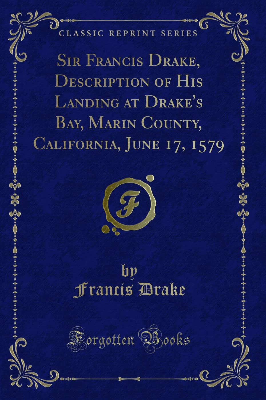Sir Francis Drake, Description of His Landing at Drake's Bay, Marin County, California, June 17, 1579 (Classic Reprint) Action & Adventure