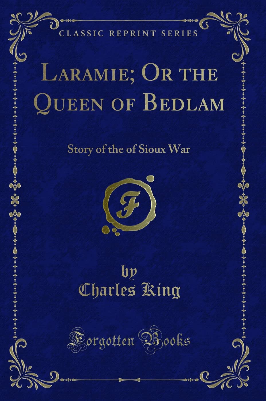 Laramie; Or the Queen of Bedlam (Classic Reprint): Story of the of Sioux War: Story of the of Sioux War (Classic Reprint) Novels & Short Stories