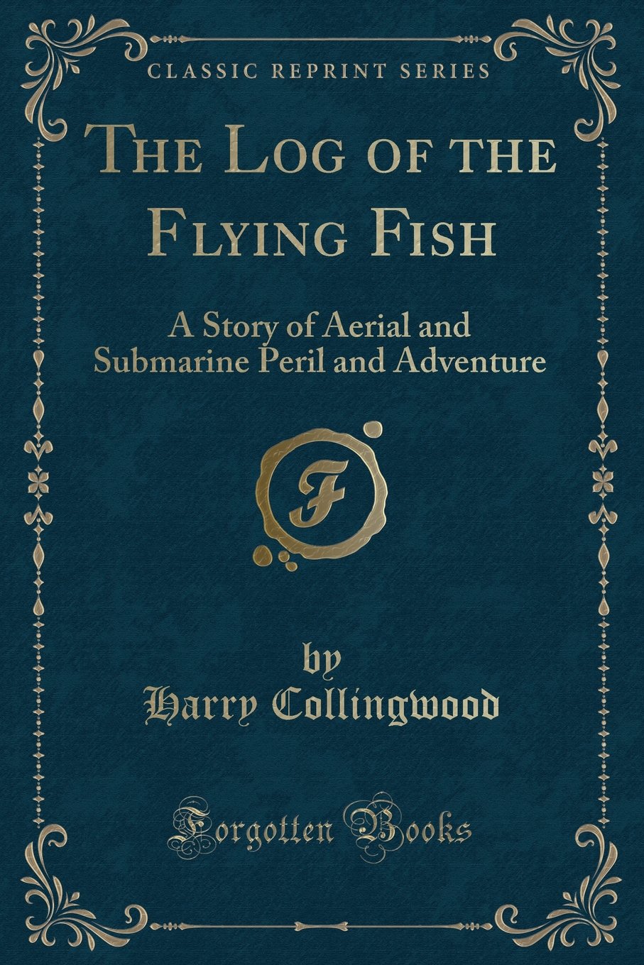 The Log of the Flying Fish: A Story of Aerial and Submarine Peril and Adventure (Classic Reprint) Action & Adventure