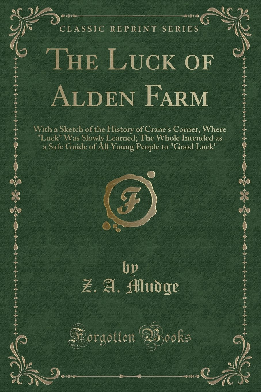 The Luck of Alden Farm: With a Sketch of the History of Crane's Corner, Where "Luck" Was Slowly Learned; The Whole Intended as a Safe Guide of All Young People to "Good Luck" (Classic Reprint) Novels & Short Stories