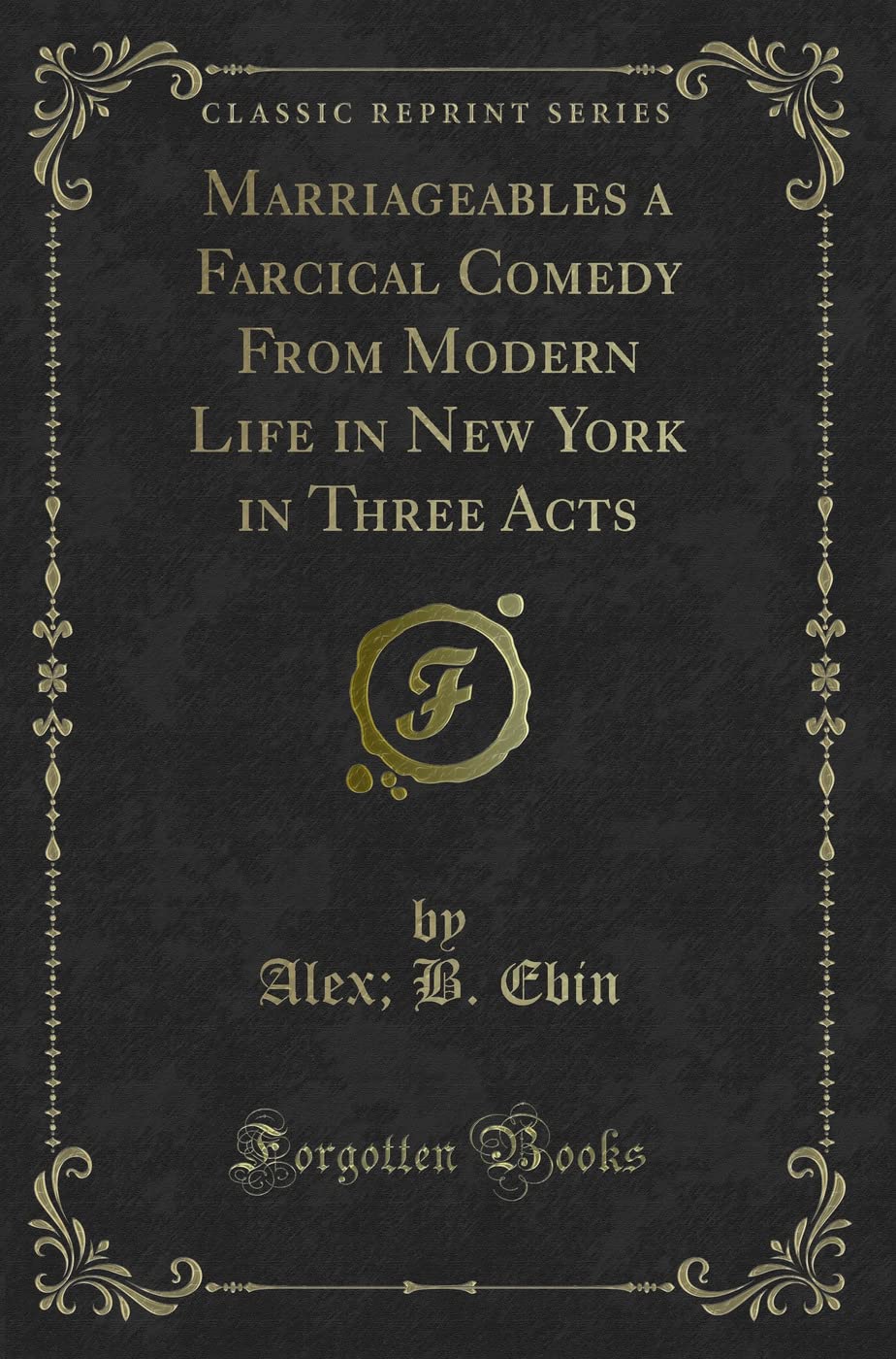 Marriageables a Farcical Comedy From Modern Life in New York in Three Acts (Classic Reprint) Novels & Short Stories