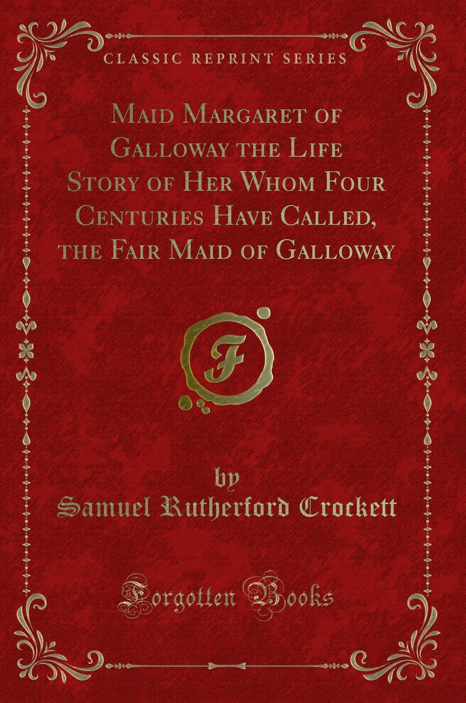 Maid Margaret of Galloway the Life Story of Her Whom Four Centuries Have Called, the Fair Maid of Galloway (Classic Reprint) Novels & Short Stories