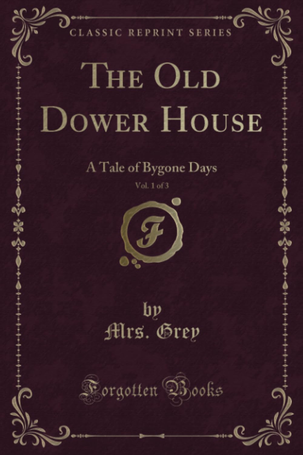The Old Dower House, Vol. 1 of 3 (Classic Reprint): A Tale of Bygone Days: A Tale of Bygone Days (Classic Reprint) Contemporary literature Books
