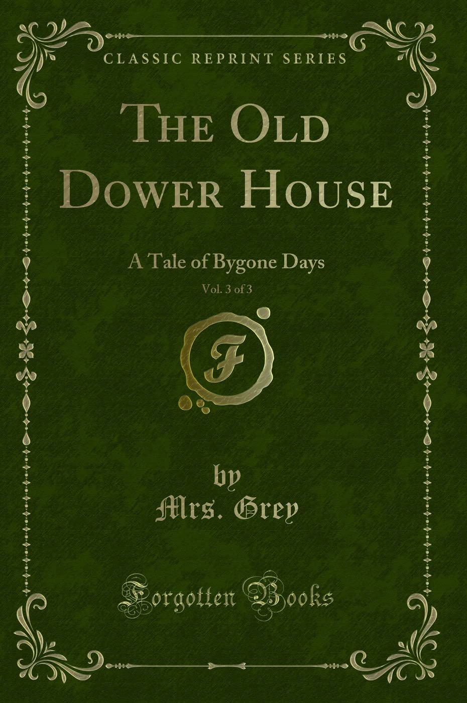 The Old Dower House, Vol. 3 of 3 (Classic Reprint): A Tale of Bygone Days: A Tale of Bygone Days (Classic Reprint) Contemporary literature