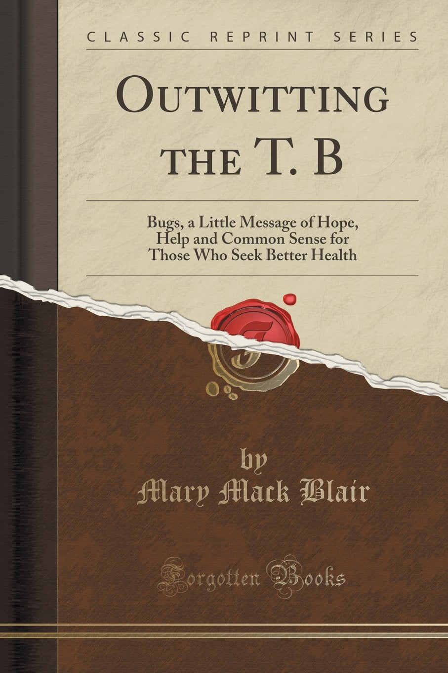 Outwitting the T. B: Bugs, a Little Message of Hope, Help and Common Sense for Those Who Seek Better Health (Classic Reprint) Health, Nutrition & Fitness
