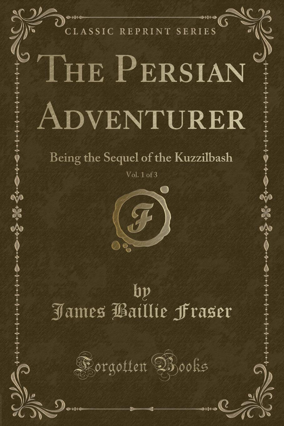 The Persian Adventurer, Vol. 1 of 3: Being the Sequel of the Kuzzilbash (Classic Reprint) Action & Adventure