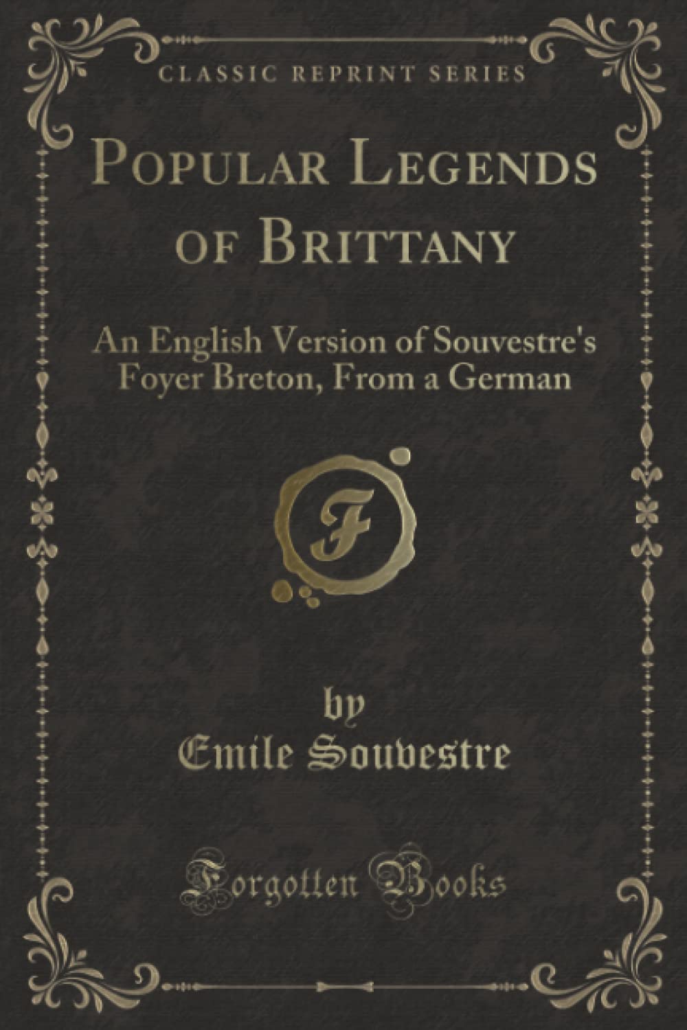 Popular Legends of Brittany (Classic Reprint): An English Version of Souvestre's Foyer Breton, From a German: An English Version of Souvestre's Foyer Breton, from a German (Classic Reprint) Novels & Short Stories
