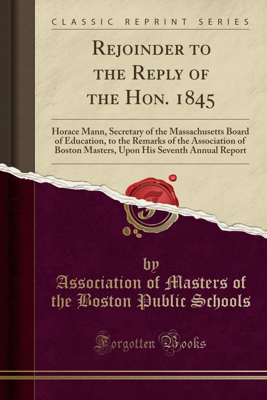 Rejoinder to the Reply of the Hon. 1845: Horace Mann, Secretary of the Massachusetts Board of Education, to the Remarks of the Association of Boston ... His Seventh Annual Report (Classic Reprint) Learning & Reference