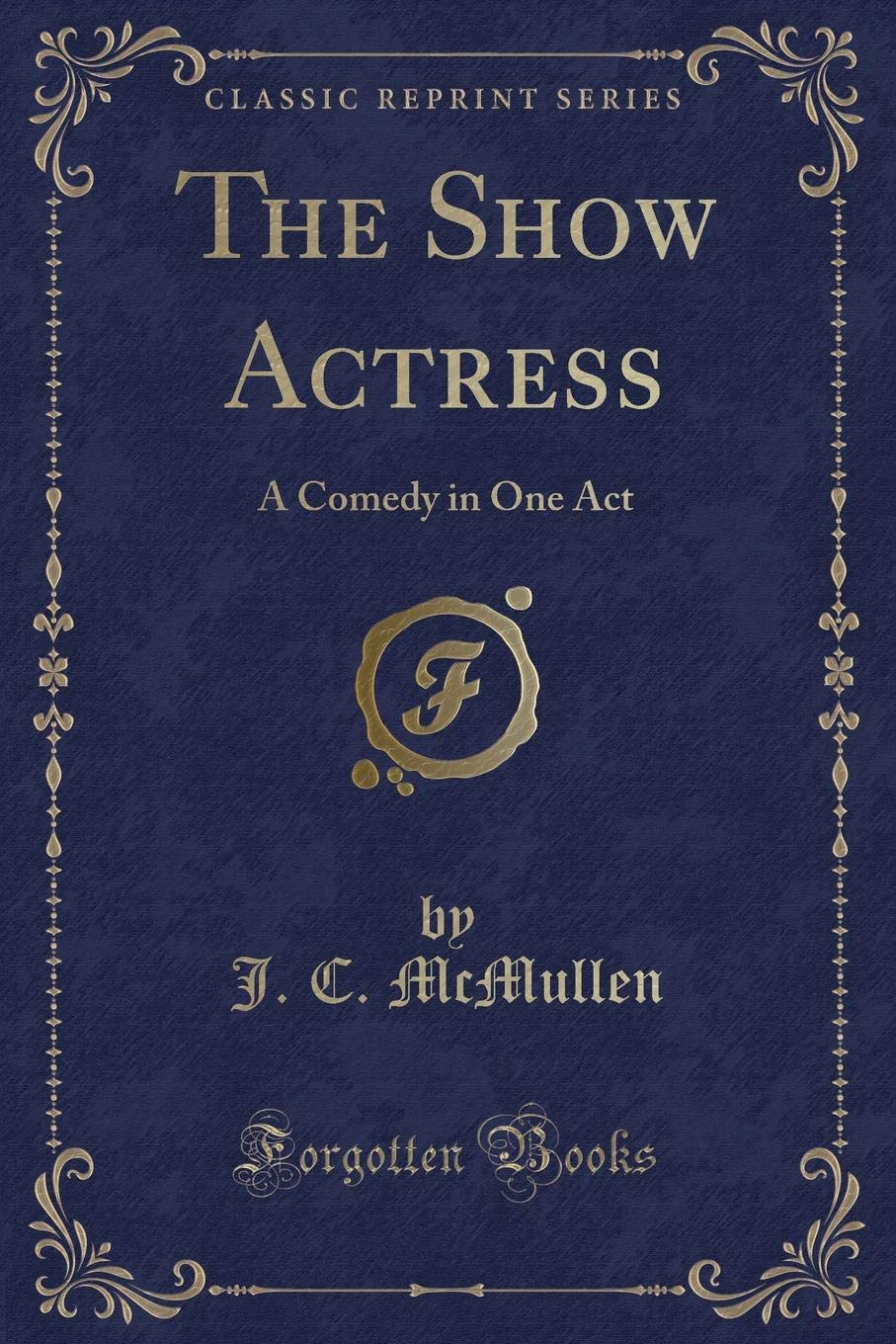 The Show Actress: A Comedy in One Act (Classic Reprint) Novels & Short Stories