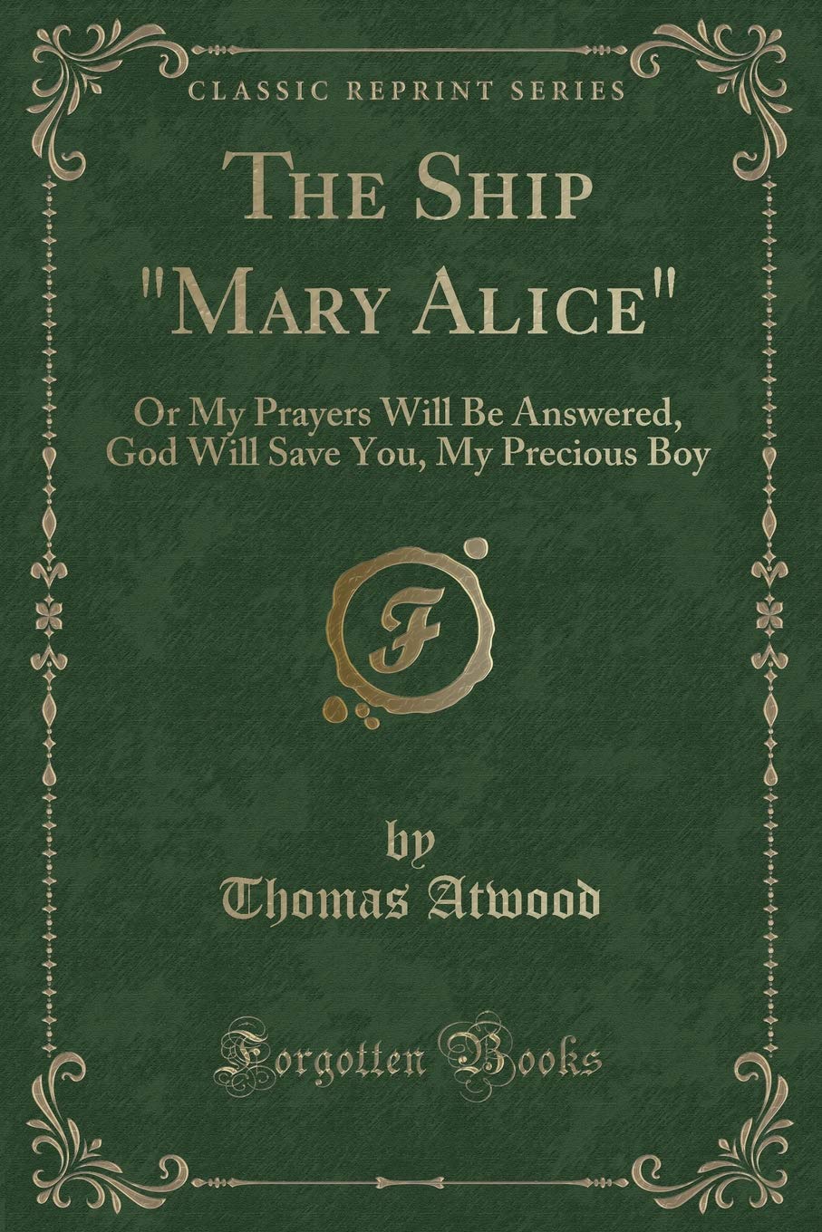 The Ship "Mary Alice": Or My Prayers Will Be Answered, God Will Save You, My Precious Boy (Classic Reprint) Novels & Short Stories