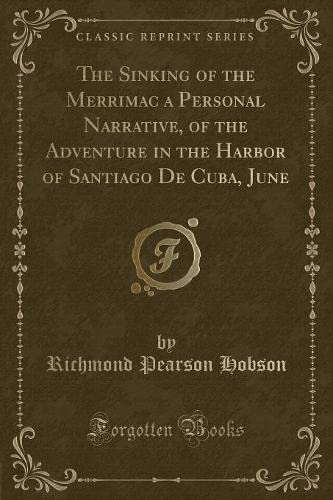 The Sinking of the Merrimac a Personal Narrative, of the Adventure in the Harbor of Santiago De Cuba, June (Classic Reprint) Action & Adventure