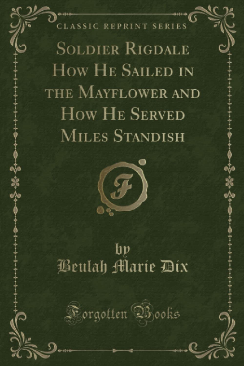 Soldier Rigdale How He Sailed in the Mayflower and How He Served Miles Standish (Classic Reprint) Novels & Short Stories