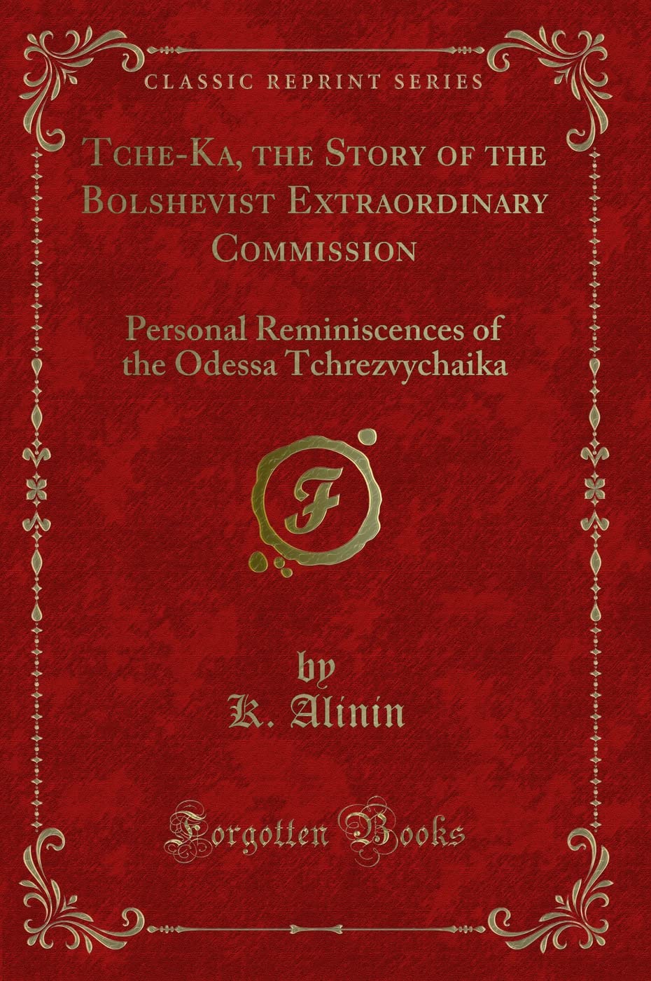 Tche-Ka, the Story of the Bolshevist Extraordinary Commission: Personal Reminiscences of the Odessa Tchrezvychaika (Classic Reprint) Novels & Short Stories