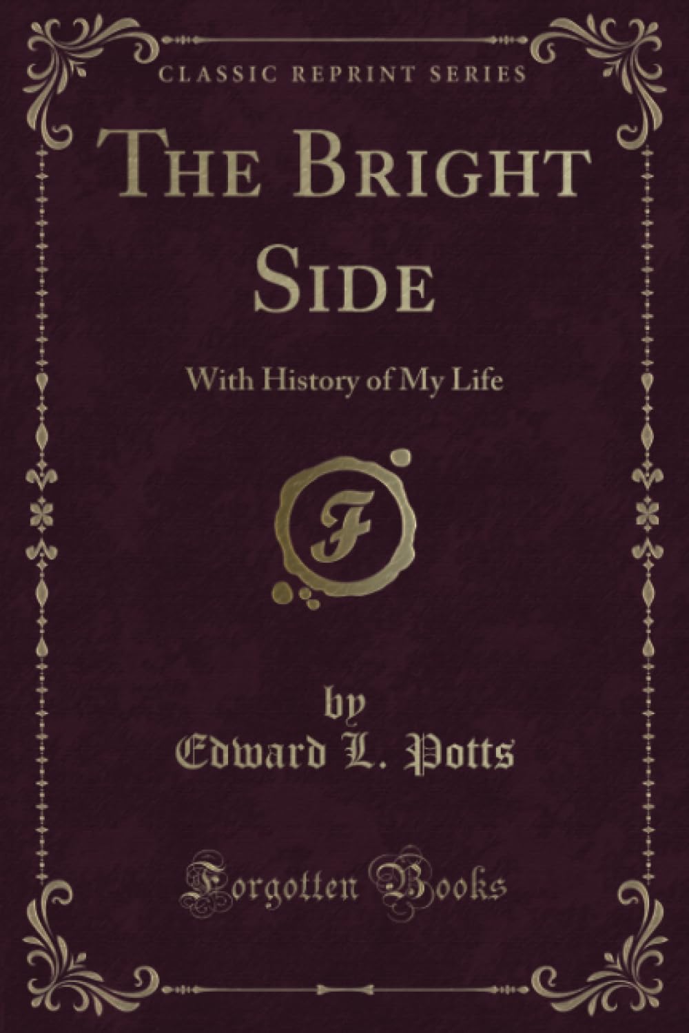 The Bright Side (Classic Reprint): With History of My Life: With History of My Life (Classic Reprint) Novels & Short Stories